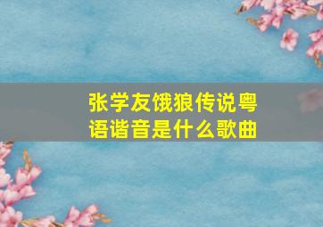 张学友饿狼传说粤语谐音是什么歌曲