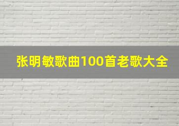 张明敏歌曲100首老歌大全