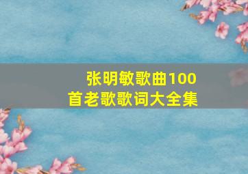 张明敏歌曲100首老歌歌词大全集