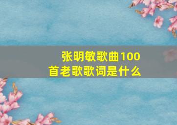 张明敏歌曲100首老歌歌词是什么