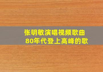 张明敏演唱视频歌曲80年代登上高峰的歌