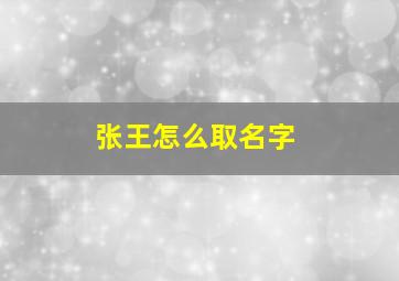 张王怎么取名字