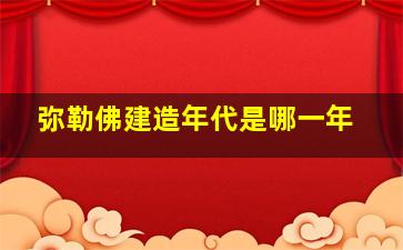 弥勒佛建造年代是哪一年