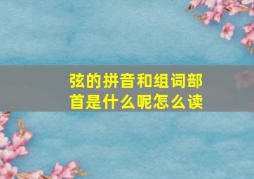 弦的拼音和组词部首是什么呢怎么读