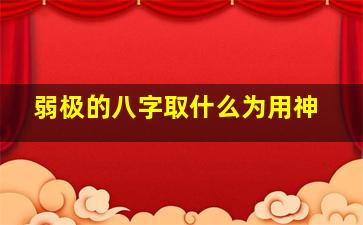 弱极的八字取什么为用神