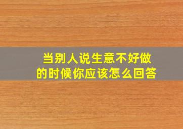 当别人说生意不好做的时候你应该怎么回答