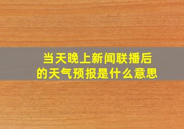 当天晚上新闻联播后的天气预报是什么意思