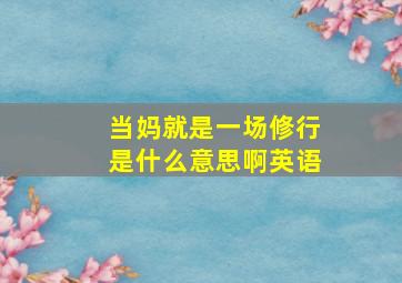 当妈就是一场修行是什么意思啊英语