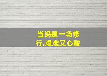 当妈是一场修行,艰难又心酸