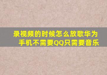 录视频的时候怎么放歌华为手机不需要QQ只需要音乐