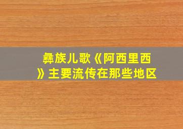 彝族儿歌《阿西里西》主要流传在那些地区