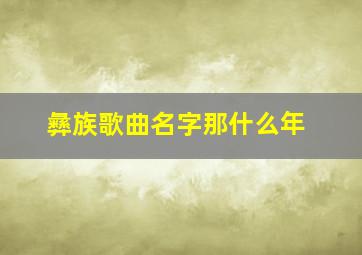 彝族歌曲名字那什么年