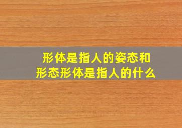 形体是指人的姿态和形态形体是指人的什么