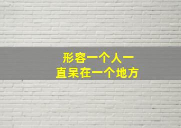 形容一个人一直呆在一个地方