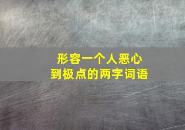 形容一个人恶心到极点的两字词语