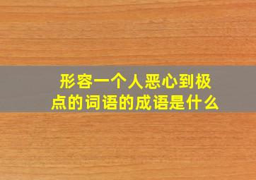 形容一个人恶心到极点的词语的成语是什么