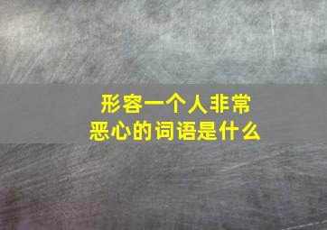 形容一个人非常恶心的词语是什么