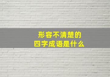 形容不清楚的四字成语是什么