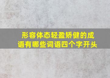 形容体态轻盈矫健的成语有哪些词语四个字开头