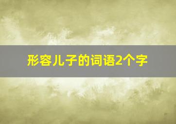 形容儿子的词语2个字