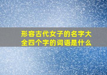 形容古代女子的名字大全四个字的词语是什么