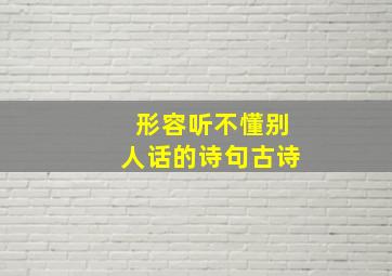 形容听不懂别人话的诗句古诗