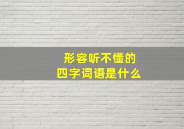 形容听不懂的四字词语是什么