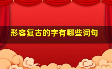 形容复古的字有哪些词句