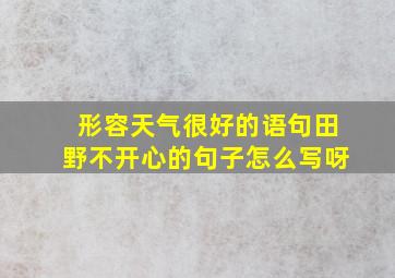 形容天气很好的语句田野不开心的句子怎么写呀