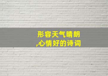 形容天气晴朗,心情好的诗词