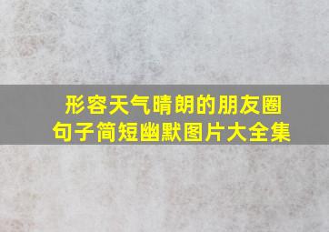 形容天气晴朗的朋友圈句子简短幽默图片大全集