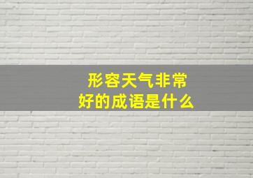 形容天气非常好的成语是什么