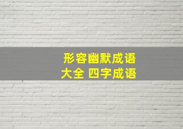 形容幽默成语大全 四字成语