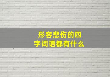 形容悲伤的四字词语都有什么