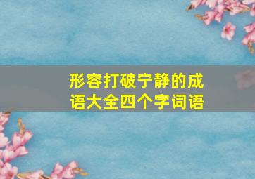 形容打破宁静的成语大全四个字词语