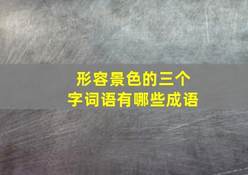 形容景色的三个字词语有哪些成语