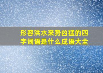 形容洪水来势凶猛的四字词语是什么成语大全