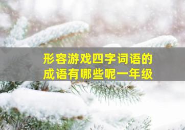 形容游戏四字词语的成语有哪些呢一年级