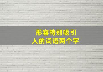 形容特别吸引人的词语两个字