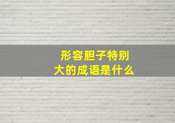 形容胆子特别大的成语是什么