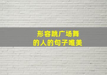 形容跳广场舞的人的句子唯美