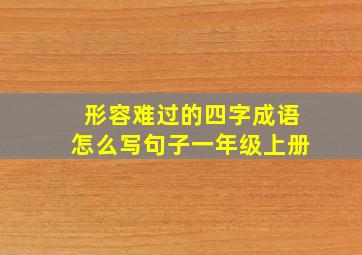 形容难过的四字成语怎么写句子一年级上册