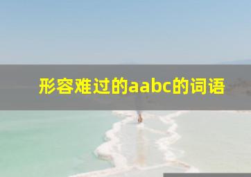 形容难过的aabc的词语