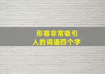 形容非常吸引人的词语四个字