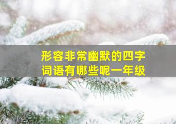 形容非常幽默的四字词语有哪些呢一年级