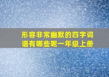 形容非常幽默的四字词语有哪些呢一年级上册