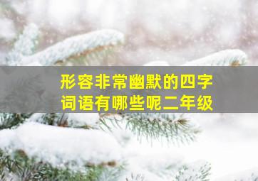 形容非常幽默的四字词语有哪些呢二年级