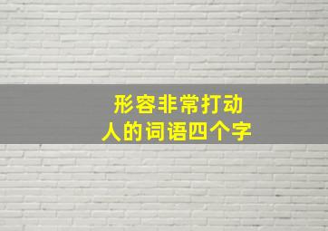 形容非常打动人的词语四个字