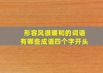 形容风很暖和的词语有哪些成语四个字开头