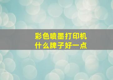 彩色喷墨打印机什么牌子好一点